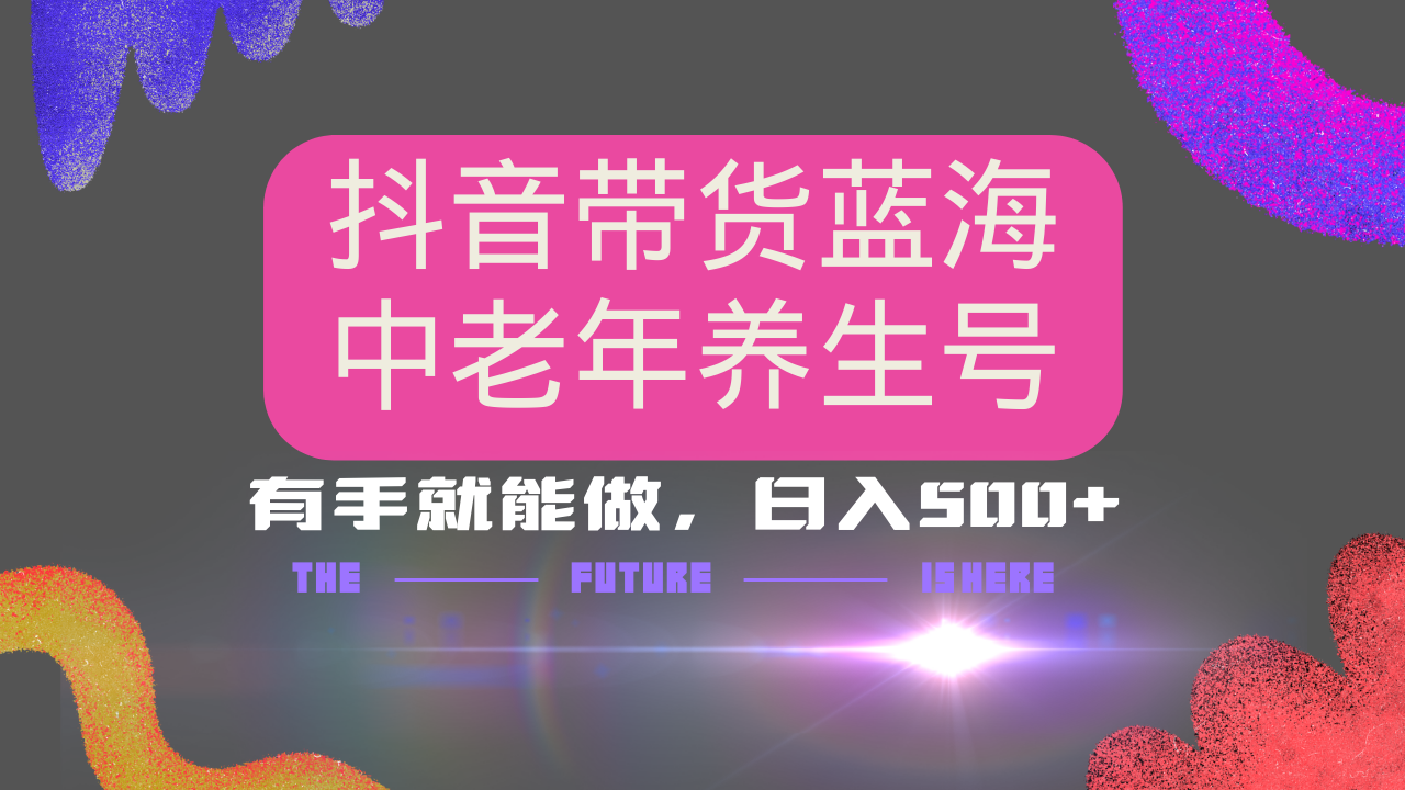 抖音带货冷门赛道，用AI做中老年养生号，可矩阵放大，小白也能月入30000+多种变现方式，保姆级教程-炫知网