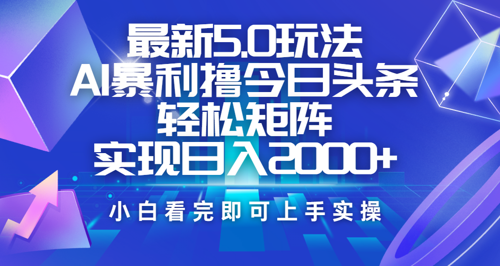 今日头条最新5.0玩法，思路简单，复制粘贴，轻松实现矩阵日入2000+-炫知网