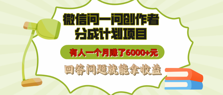 微信问一问创作者分成计划项目，有人一个月赚了6000+元，回答问题就能拿收益-炫知网