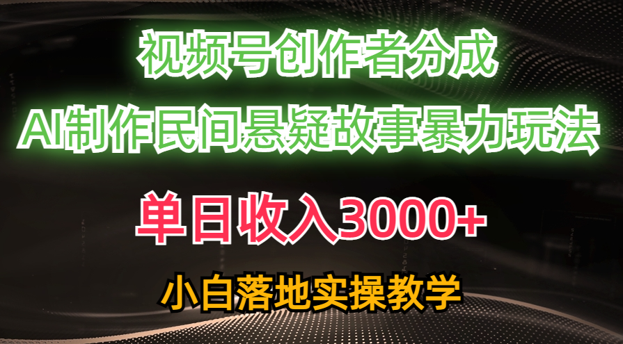 单日收入3000+，视频号创作者分成，AI创作民间悬疑故事，条条爆流量，小白也能轻松上手-炫知网