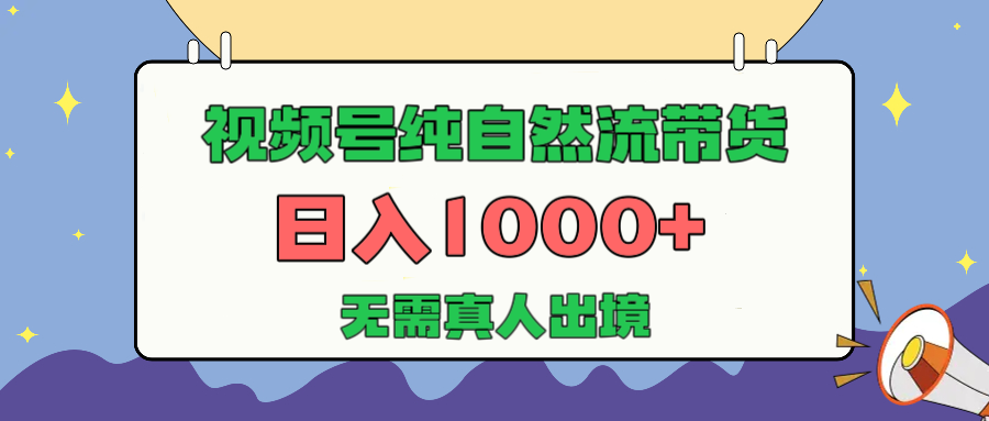 视频号纯自然流带货，日入1000+，无需真人出境，新手小白也可操作-炫知网