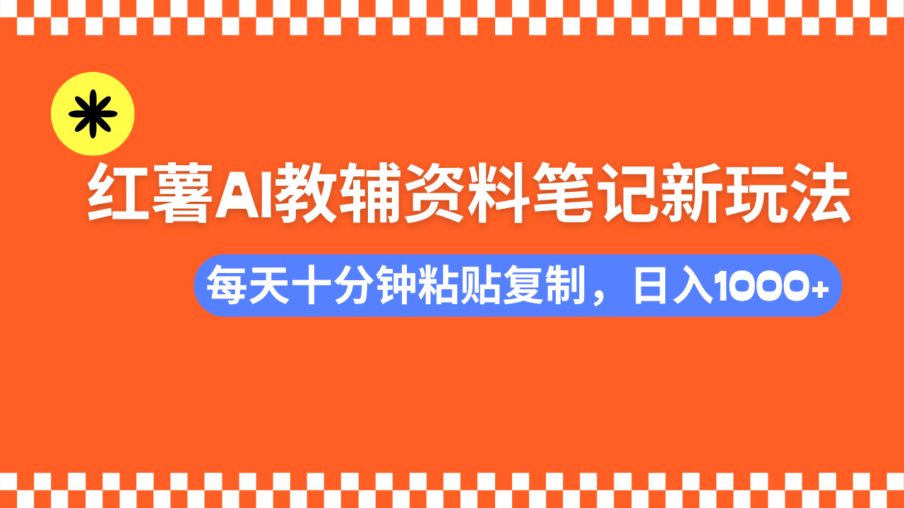 小红书AI教辅资料笔记新玩法，0门槛，可批量可复制，一天十分钟发笔记轻松日入1000+-炫知网