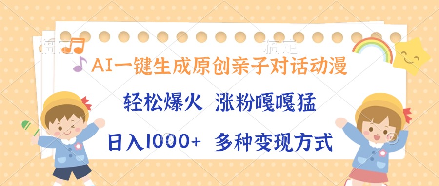 AI一键生成原创亲子对话动漫，单条视频播放破千万 ，日入1000+，多种变现方式-炫知网