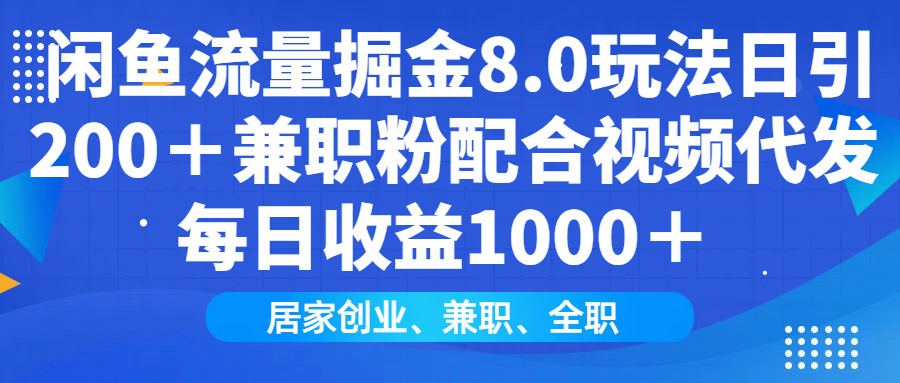 闲鱼流量掘金8.0玩法日引200＋兼职粉配合做视频代发每日收益1000＋-炫知网