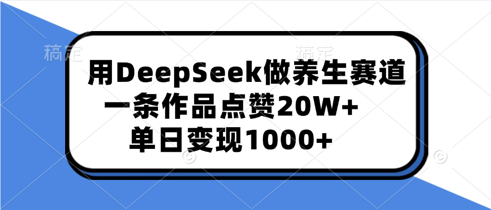 用DeepSeek做养生赛道，一条作品点赞20W+，单日变现1000+-炫知网