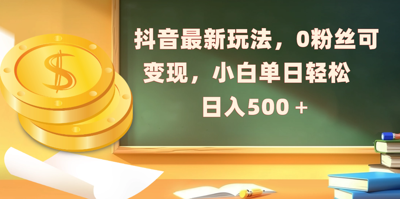 抖音最新玩法，0粉丝可变现，小白单日轻松日入500＋-炫知网