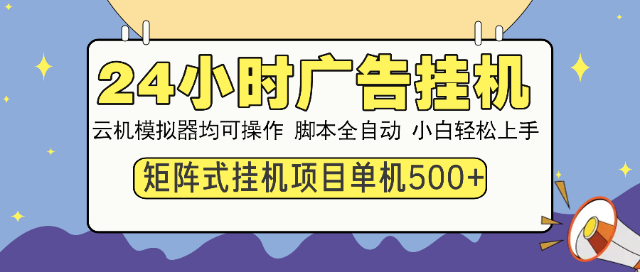 24小时广告挂机 单机收益500+ 矩阵式操作，设备越多收益越大，小白轻松上手-炫知网