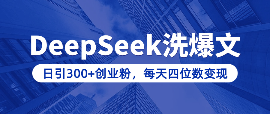 用DeepSeek洗公众号爆文，日引300+创业粉，做知识付费每天四位数变现（附详细实操教程）-炫知网