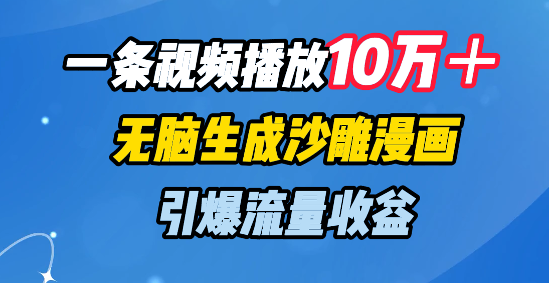 一条视频播放10万＋，无脑生成沙雕漫画，引爆流量收益-炫知网