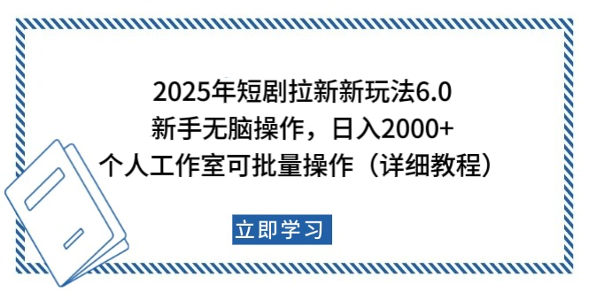 2025年短剧拉新新玩法，新手日入2000+，个人工作室可批量做【详细教程】-炫知网