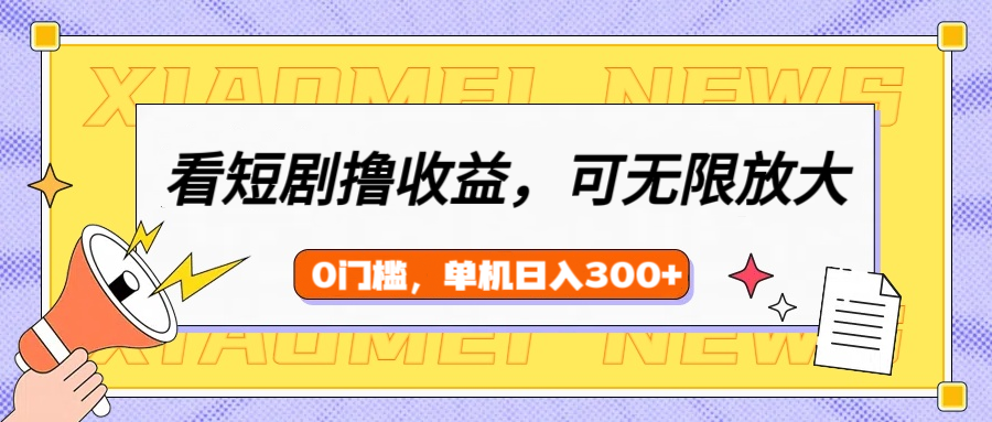 看短剧领收益，可矩阵无限放大，单机日收益300+，新手小白轻松上手-炫知网