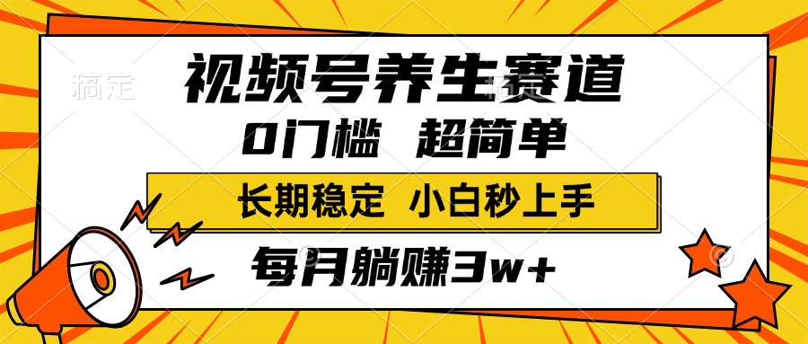 视频号养生赛道，一条视频1800，超简单，小白轻松月入3w+，长期稳定-炫知网