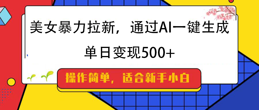 美女暴力拉新，通过AI一键生成，纯小白一学就会，单日变现500+-炫知网