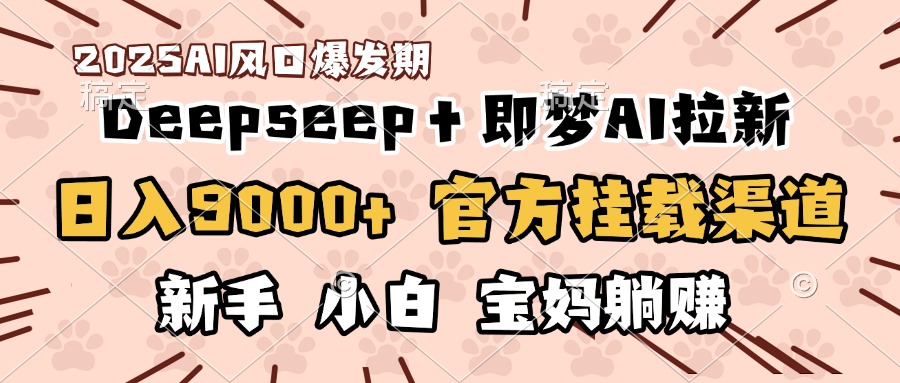 日入9000+！DeepSeep＋即梦拉新，官方挂载渠道，新手小白宝妈躺赚-炫知网