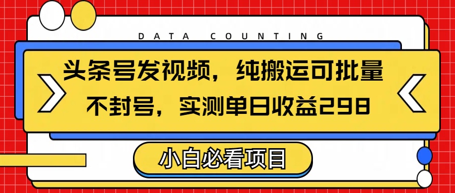 头条发视频，纯搬运可批量，不封号玩法实测单日收益单号298-炫知网