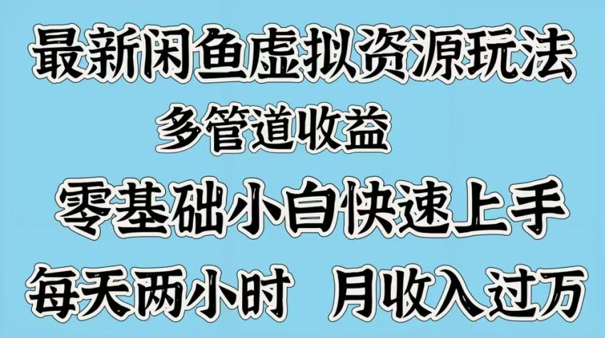 最新咸鱼虚拟资源玩法，多管道收益，零基础小白快速上手，每天两小时月收入过万-炫知网