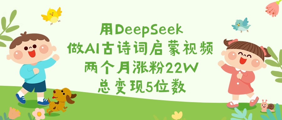 用DeepSeek做AI古诗词启蒙视频，两个月涨粉22W，总变现5位数-炫知网