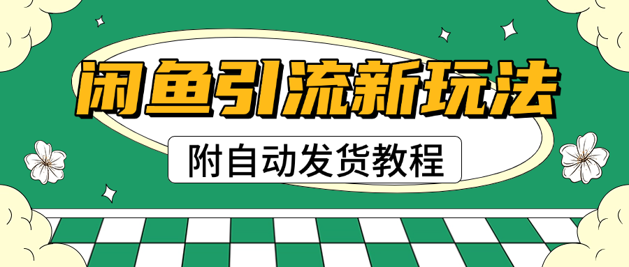 2025闲鱼引流新玩法，日引200+创业粉，每天稳定1000+收益（附自动发货教程）-炫知网