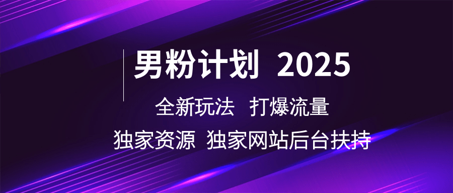 男粉计划2025全新玩法打爆流量 独家资源 独家网站 后台扶持-炫知网