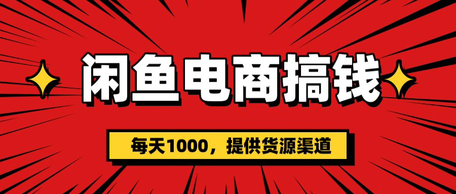 闲鱼电商搞钱，一天1000＋(提供货源）-炫知网