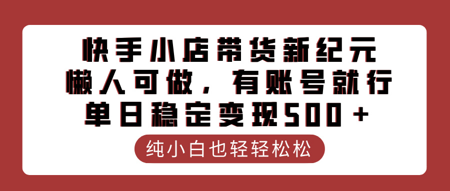 快手小店带货新纪元，懒人可做，有账号就行，单日稳定变现500＋-炫知网