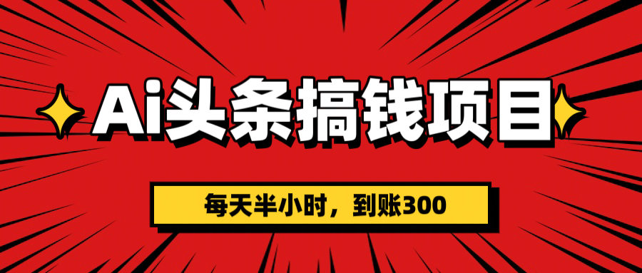 AI头条搞钱项目，一天半小时，到账300+-炫知网