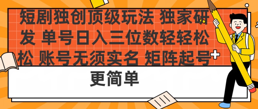 短剧独创顶级玩法 独家研发 单号日入三位数轻轻松松 账号无需实名 矩阵起号更简单-炫知网