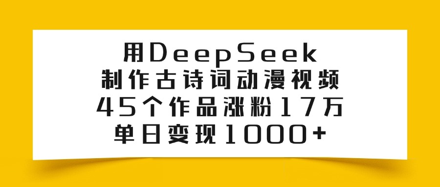 用DeepSeek制作古诗词动漫视频，45个作品涨粉17万，单日变现1000+-炫知网