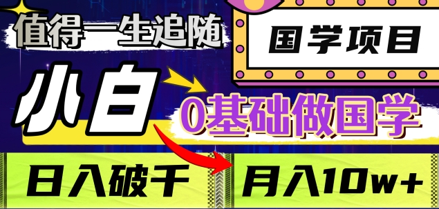 值得一生追随的国学项目，长期饭票，小白也可0基础做国学，日入3000，月入10W+-炫知网