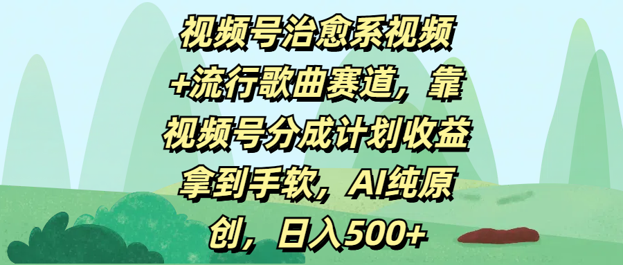 视频号治愈系视频+流行歌曲赛道，靠视频号分成计划收益拿到手软，AI纯原创，日入500+-炫知网