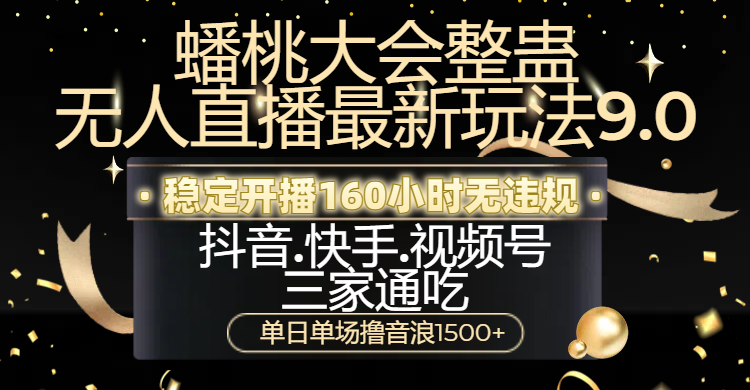 蟠桃大会整蛊无人直播新玩法9.0，稳定开播160小时无违规，抖音、快手、视频号三家通吃，单日单场撸音浪1500+-炫知网