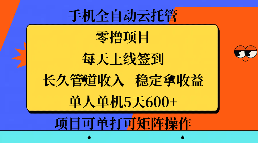 手机全自动云托管，零撸项目，每天上线签到，长久管道收入，稳定拿收益，单人单机5天600+，项目可单打可矩阵操作-炫知网