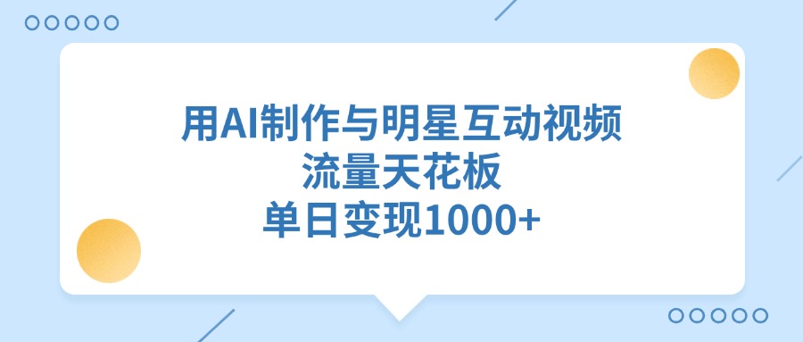 用AI制作与明星互动视频，流量天花板，单日变现1000+-炫知网