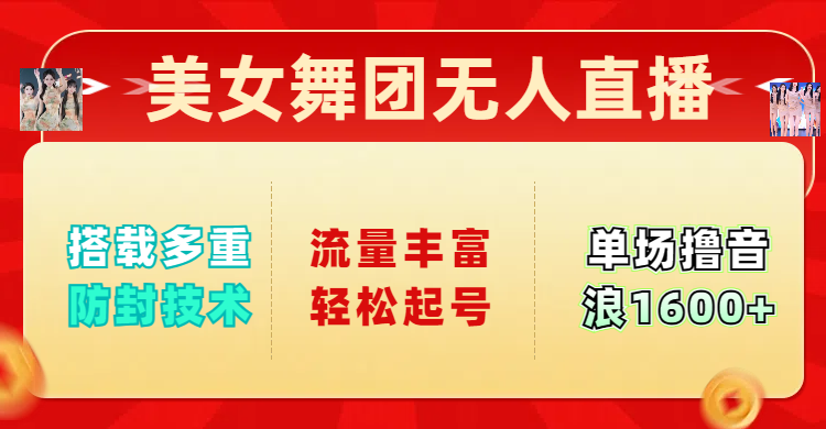 美女舞团无人直播，搭载多重防封技术，流量丰富轻松起号，单人单号可撸音浪1600+-炫知网