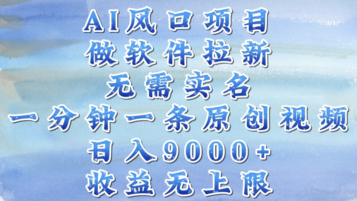 AI风口项目，做软件拉新，无需实名，一分钟一条原创视频，日入9000+，收益无上限-炫知网