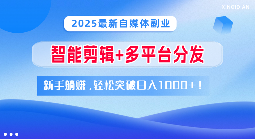 2025最新自媒体副业！智能剪辑+多平台分发，新手躺赚，轻松突破日入1000+！-炫知网