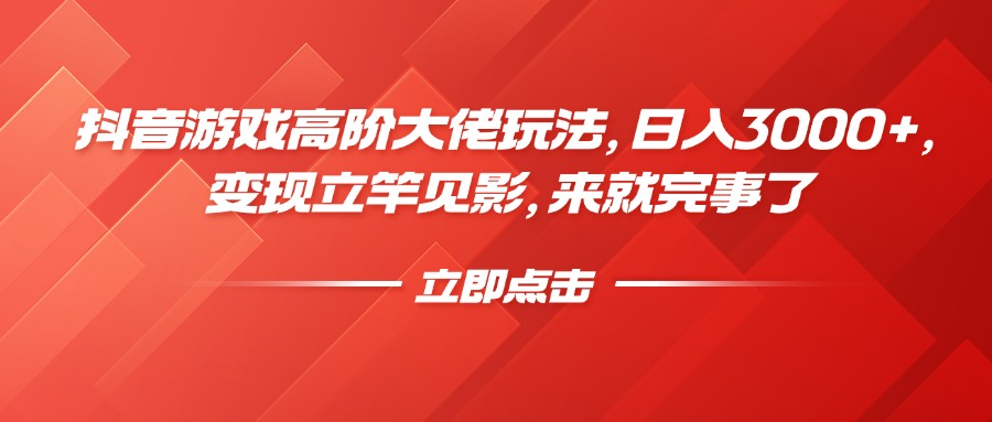 抖音游戏高阶大佬玩法，日入3000+，变现立竿见影，来就完事了-炫知网