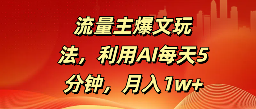 流量主爆文玩法，利用AI每天5分钟，月入1w+-炫知网