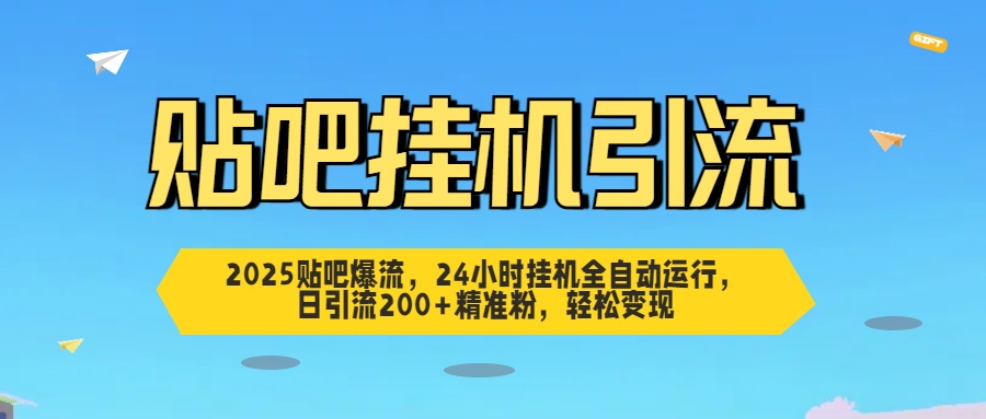 2025贴吧爆流，24小时挂机全自动运行，日引流200+精准粉，轻松变现-炫知网