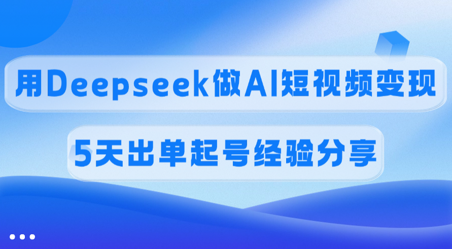 佣金45%，用Deepseek做AI短视频变现，5天出单起号经验分享-炫知网