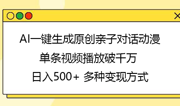 AI一键生成原创亲子对话动漫，单条视频播放破千万 ，日入500+，多种变现方式-炫知网