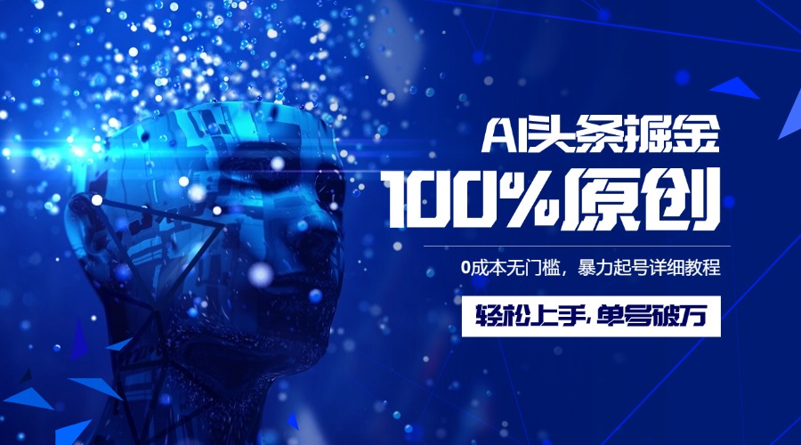 AI头条掘金100%原创玩法，0成本无门槛，暴力起号详细教程，轻松上手，单号破万-炫知网