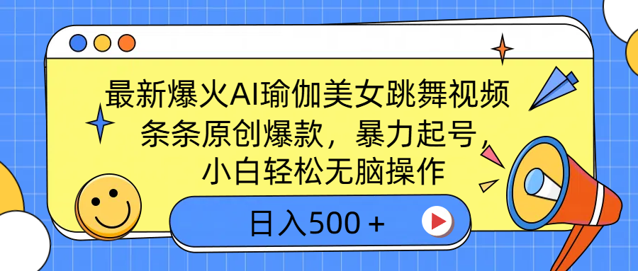 最新爆火AI瑜伽美女跳舞视频，3分钟1条，条条原创爆款，暴力起号，小白轻松无脑操作，日入500＋-炫知网