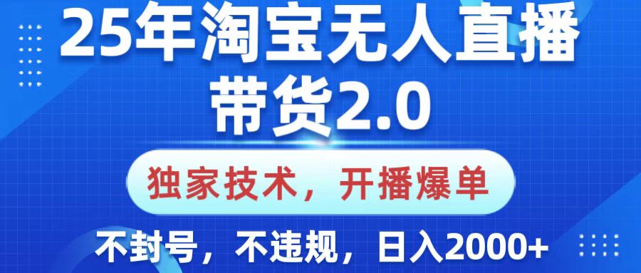 25年淘宝无人直播带货2.0，独家技术，开播爆单，纯小白易上手，不封号，不违规，，日入2000+-炫知网