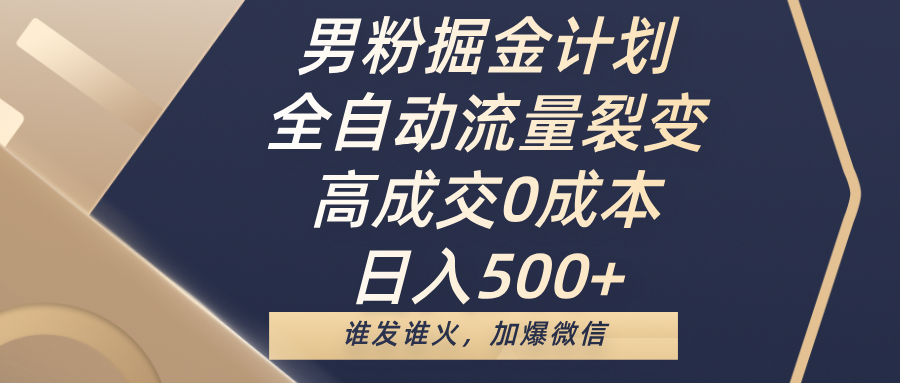 男粉掘金计划，全自动流量裂变，高成交0成本，日入500+，谁发谁火，加爆微信-炫知网