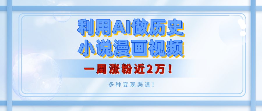 利用AI做历史小说漫画视频，有人月入5000+，一周涨粉近2万！多种变现渠道！-炫知网