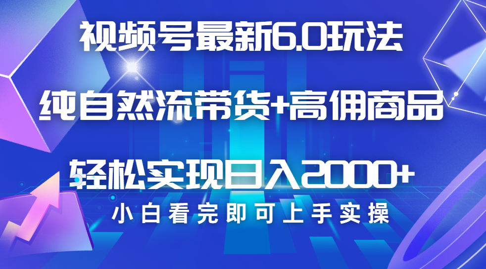 视频号带货最新6.0玩法，作品制作简单，当天起号，复制粘贴，脚本辅助，轻松矩阵日入2000+-炫知网