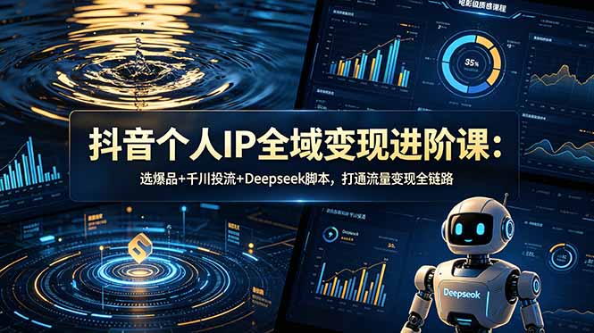 抖音个人IP全域变现进阶课-更新26年6月：选爆品+千川投流+Deepseek脚本，打通流量变现全链路-休闲学社