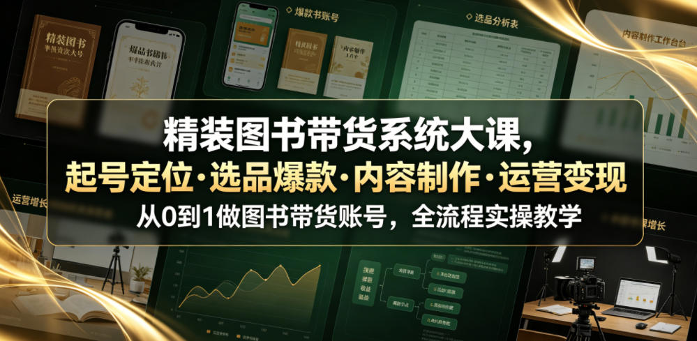 精装图书带货系统大课,起号定位・选品爆款・内容制作・运营变现,从0到1做图书带货账号,全流程实操教学-休闲学社