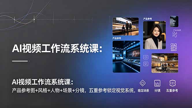 AI视频工作流系统课:产品参考图+风格+人物+场景+分镜,五重参考锁定视觉系统,稳定产出高质量视频-休闲学社